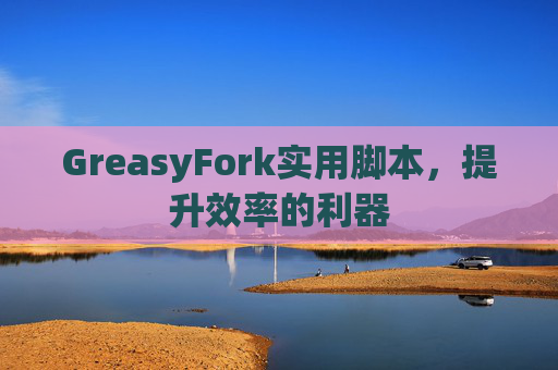 GreasyFork实用脚本，提升效率的利器