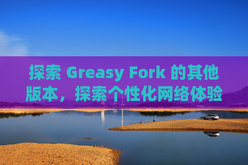 探索 Greasy Fork 的其他版本，探索个性化网络体验的更多可能