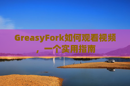 GreasyFork如何观看视频，一个实用指南